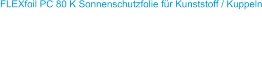 FLEXfoil PC 80 K Sonnenschutzfolie f�r Kunststoff / Kuppeln Die L�sung f�r Kunststoff Kuppeln